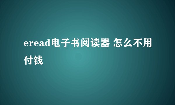 eread电子书阅读器 怎么不用付钱