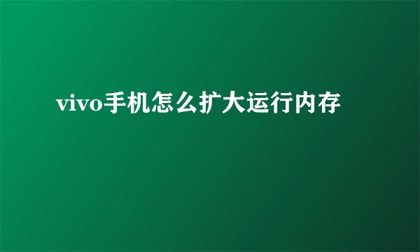 vivo手机怎么扩大运行内存