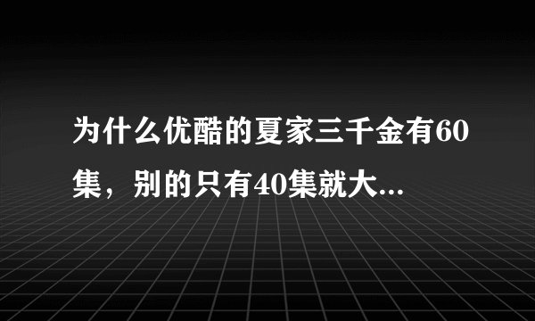 为什么优酷的夏家三千金有60集，别的只有40集就大结局了啊