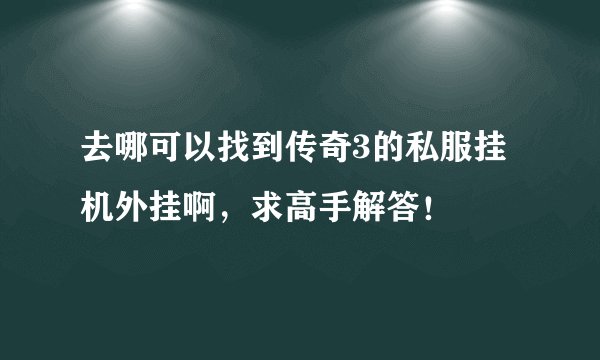 去哪可以找到传奇3的私服挂机外挂啊，求高手解答！