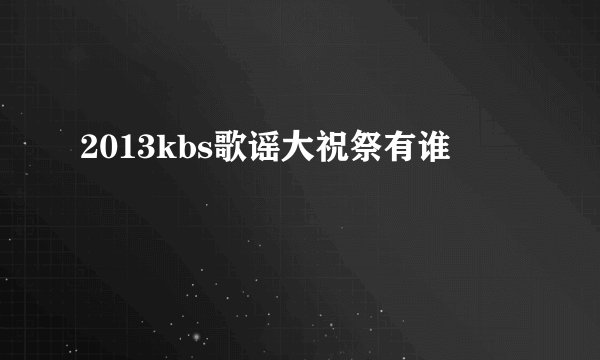 2013kbs歌谣大祝祭有谁