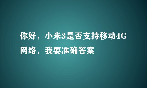 你好，小米3是否支持移动4G网络，我要准确答案