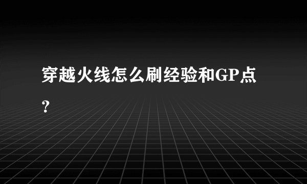 穿越火线怎么刷经验和GP点？