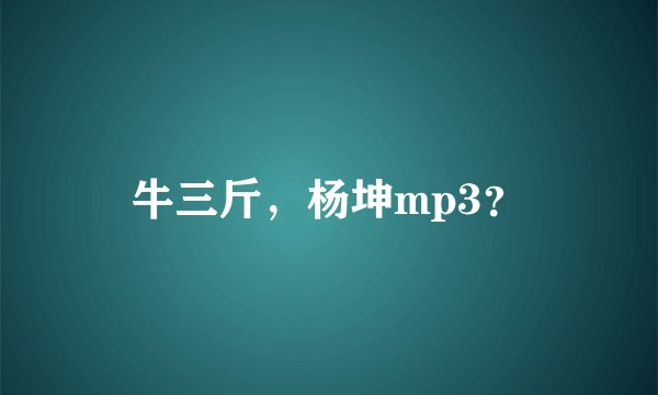 牛三斤，杨坤mp3？