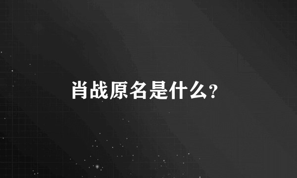 肖战原名是什么？