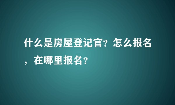 什么是房屋登记官？怎么报名，在哪里报名？