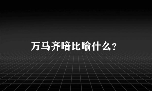 万马齐喑比喻什么？
