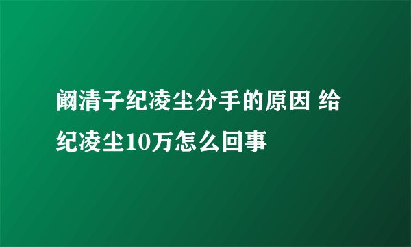 阚清子纪凌尘分手的原因 给纪凌尘10万怎么回事