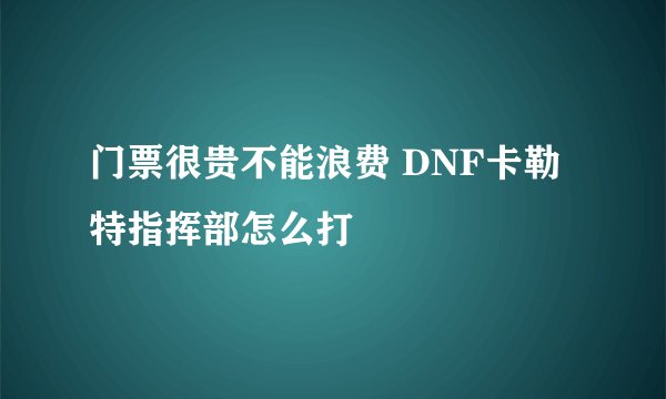 门票很贵不能浪费 DNF卡勒特指挥部怎么打