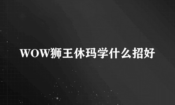 WOW狮王休玛学什么招好