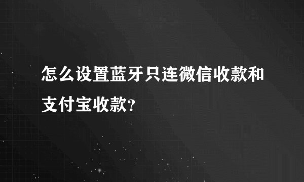 怎么设置蓝牙只连微信收款和支付宝收款？