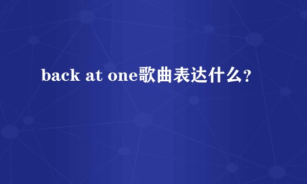 back at one歌曲表达什么？