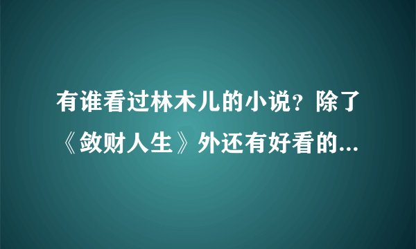 有谁看过林木儿的小说？除了《敛财人生》外还有好看的小说么？