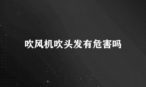 吹风机吹头发有危害吗