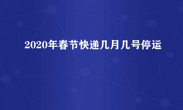 2020年春节快递几月几号停运