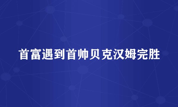 首富遇到首帅贝克汉姆完胜