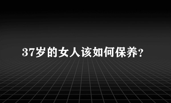37岁的女人该如何保养？