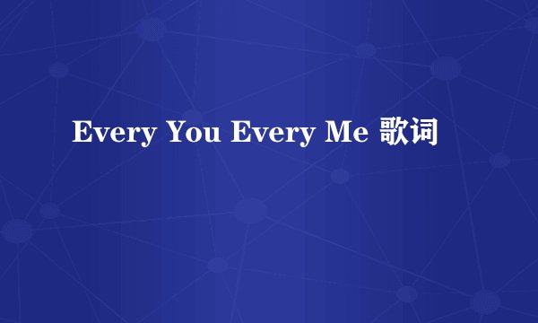 Every You Every Me 歌词