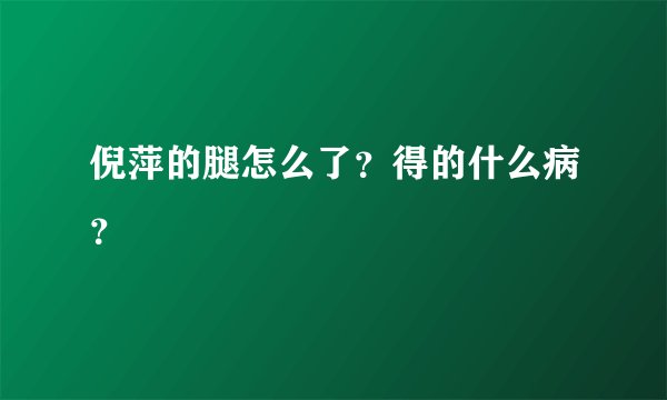 倪萍的腿怎么了？得的什么病？