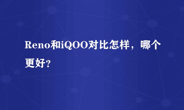 Reno和iQOO对比怎样，哪个更好？