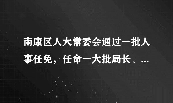 南康区人大常委会通过一批人事任免，任命一大批局长、主任等等职务人选