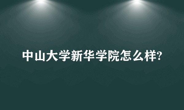 中山大学新华学院怎么样?