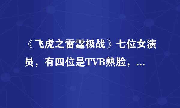 《飞虎之雷霆极战》七位女演员，有四位是TVB熟脸，你最看好谁