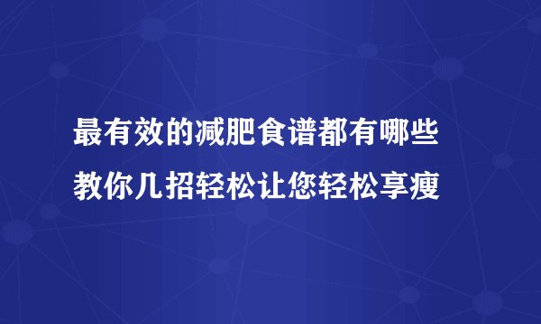 最有效的减肥食谱都有哪些 教你几招轻松让您轻松享瘦