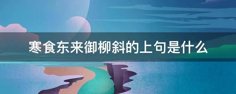 寒食东来御柳斜的上句是什么