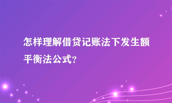 怎样理解借贷记账法下发生额平衡法公式？