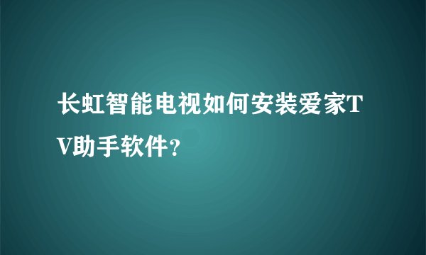 长虹智能电视如何安装爱家TV助手软件？