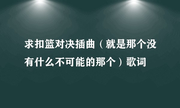 求扣篮对决插曲(就是那个没有什么不可能的那个)歌词