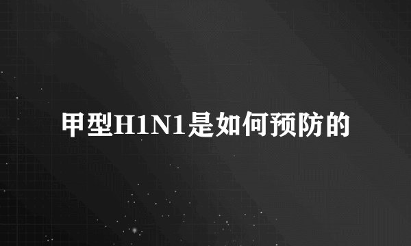 甲型H1N1是如何预防的