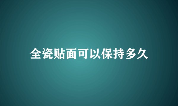 全瓷贴面可以保持多久