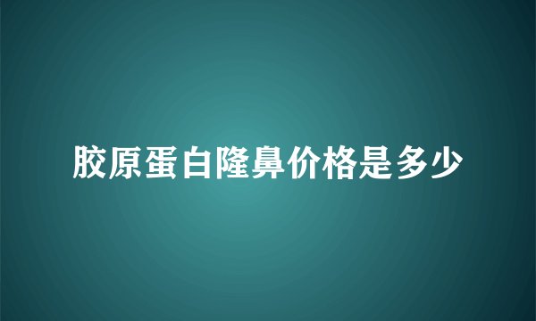 胶原蛋白隆鼻价格是多少
