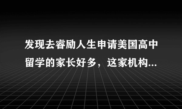 发现去睿励人生申请美国高中留学的家长好多，这家机构真的这么好吗？
