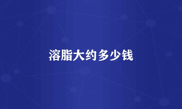 溶脂大约多少钱