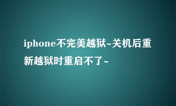 iphone不完美越狱~关机后重新越狱时重启不了~