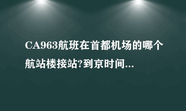 CA963航班在首都机场的哪个航站楼接站?到京时间是几点？