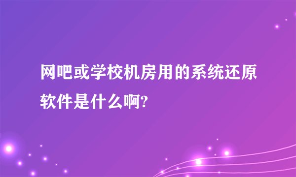 网吧或学校机房用的系统还原软件是什么啊?