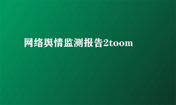 网络舆情监测报告2toom