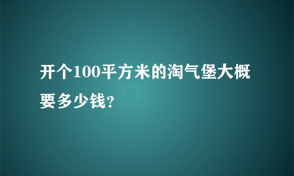 开个100平方米的淘气堡大概要多少钱？