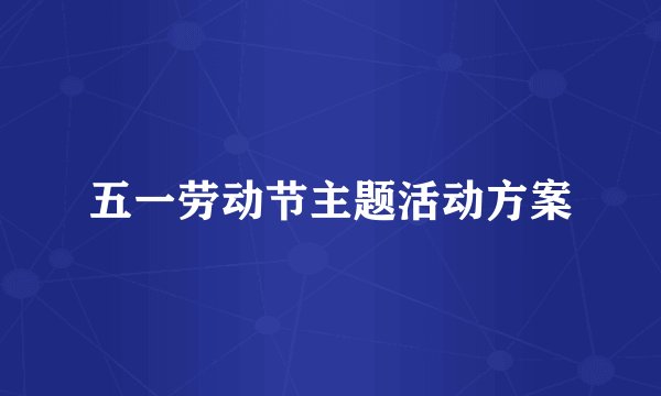 五一劳动节主题活动方案