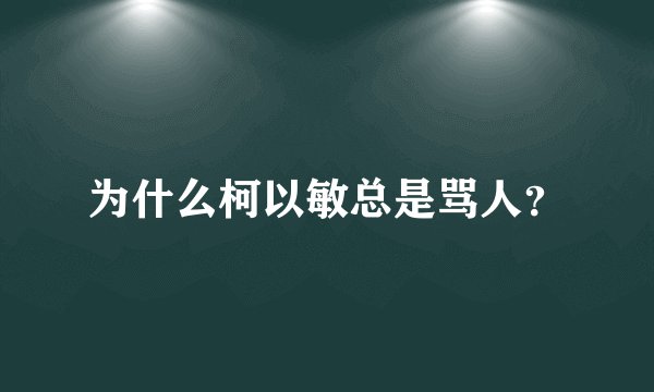 为什么柯以敏总是骂人？