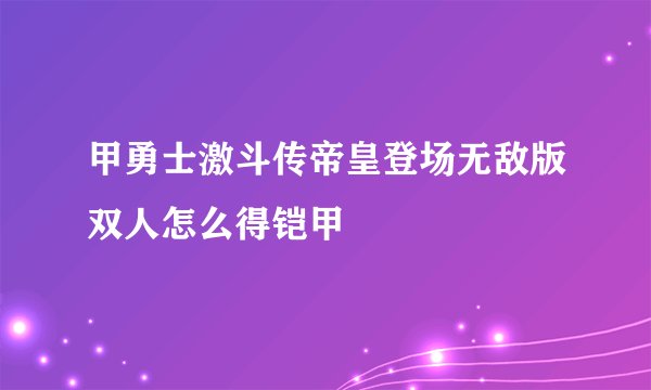 甲勇士激斗传帝皇登场无敌版双人怎么得铠甲