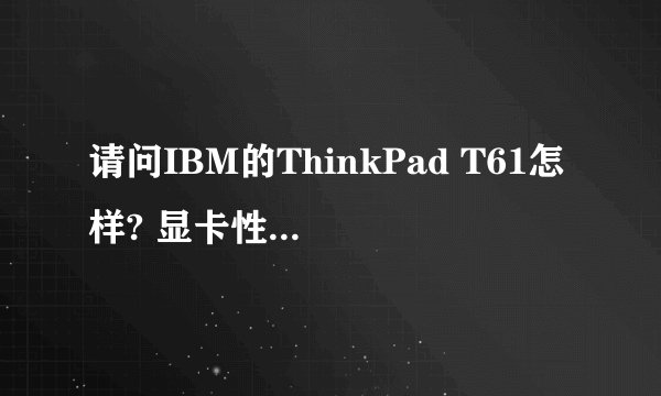 请问IBM的ThinkPad T61怎样? 显卡性能强不强?
