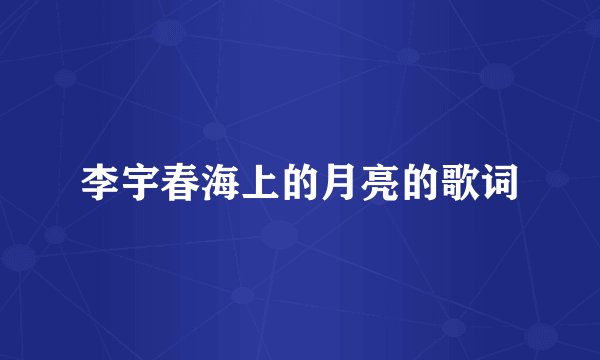李宇春海上的月亮的歌词