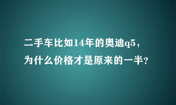 二手车比如14年的奥迪q5，为什么价格才是原来的一半？