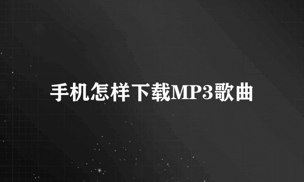 手机怎样下载MP3歌曲