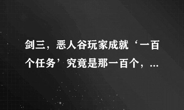 剑三，恶人谷玩家成就‘一百个任务’究竟是那一百个，把隐藏的不容易找到的说说就好，说详细点。